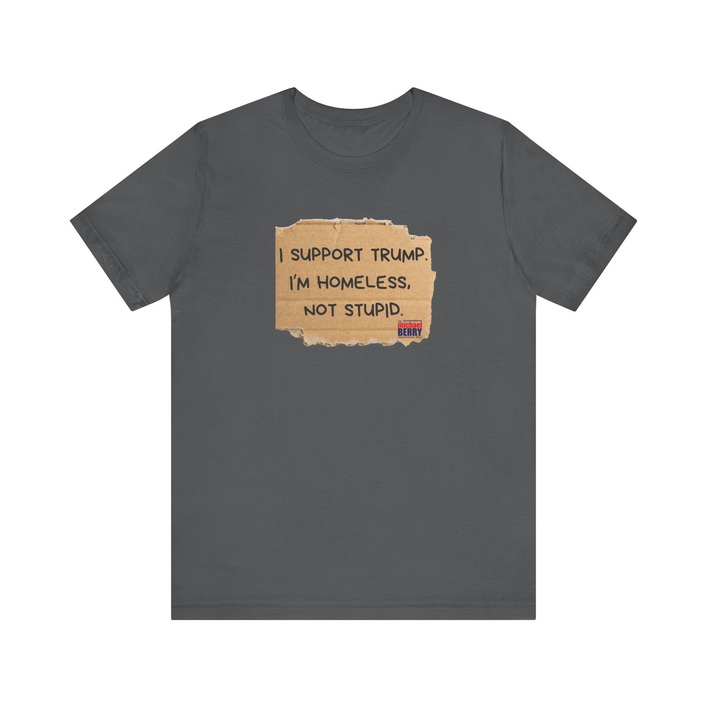 I support Trump. I'm homeless, not stupid - Short Sleeve Tee