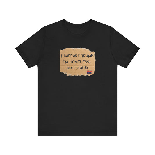 I support Trump. I'm homeless, not stupid - Short Sleeve Tee