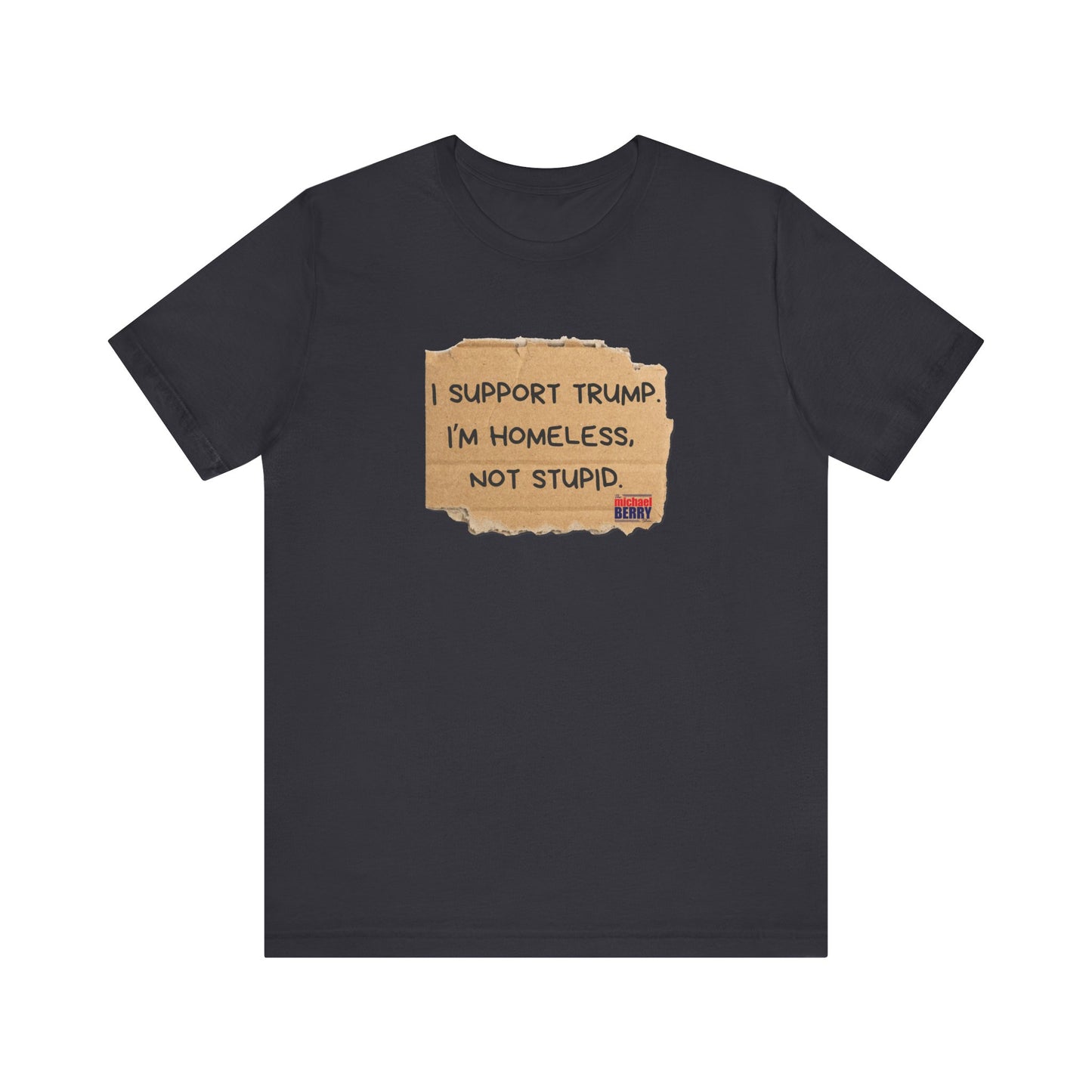 I support Trump. I'm homeless, not stupid - Short Sleeve Tee